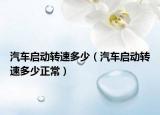 汽車啟動轉(zhuǎn)速多少（汽車啟動轉(zhuǎn)速多少正常）
