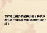 怎樣退出拼多多的拼小圈（拼多多怎么退出拼小圈 如何退出拼小圈介紹）