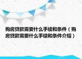 購房貸款需要什么手續(xù)和條件（購房貸款需要什么手續(xù)和條件介紹）