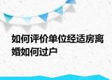 如何評價單位經(jīng)適房離婚如何過戶