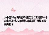 大小在30g以內(nèi)的單機游戲（求推薦一個大小超不過1G的單機游戲最好是模擬經(jīng)營類的）