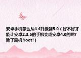 安卓手機怎么從4.4升級到5.0（好不好才能讓安卓2.3.5的手機變成安卓4.0的呢?除了刷機!root!）