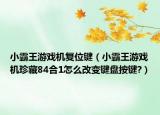 小霸王游戲機(jī)復(fù)位鍵（小霸王游戲機(jī)珍藏84合1怎么改變鍵盤按鍵?）