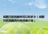 減肥只吃雞胸肉可以吃多少（減肥只吃雞胸肉行嗎詳細(xì)介紹）