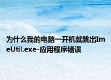為什么我的電腦一開(kāi)機(jī)就跳出ImeUtil.exe-應(yīng)用程序錯(cuò)誤
