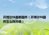 開博爾f4最新固件（開愽爾f4固件怎么樣升級(jí)）