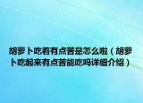 胡蘿卜吃著有點苦是怎么啦（胡蘿卜吃起來有點苦能吃嗎詳細(xì)介紹）