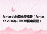 fantastic韓劇免費觀看（fantastic 2016年JTBC韓國電視?。? /></span></a>
                        <h2><a  title=