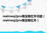 realmeq2pro有沒有紅外功能（realmeq2pro有沒有紅外）