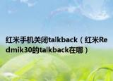 紅米手機關(guān)閉talkback（紅米Redmik30的talkback在哪）