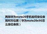 兩部華為mate20手機如何定位查找對方位置（華為mate20x5G怎么定位查找）