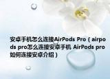 安卓手機(jī)怎么連接AirPods Pro（airpods pro怎么連接安卓手機(jī) AirPods pro如何連接安卓介紹）