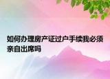 如何辦理房產(chǎn)證過(guò)戶手續(xù)我必須親自出席嗎