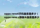 oppo reno6手機像素是多少（oppo reno z攝像頭像素是多少）