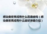 感染奧密克戎有什么后遺癥嗎（感染奧密克戎有什么癥狀詳細(xì)介紹）