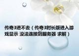 傳奇3進(jìn)不去（傳奇3時(shí)長(zhǎng)版進(jìn)入游戲顯示 沒(méi)法連接到服務(wù)器 求解）