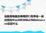 當(dāng)我用電腦殺病毒時C:程序會一直出現(xiàn)在files360360sd360sdrun.exe這是什么