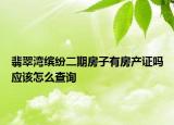 翡翠灣繽紛二期房子有房產(chǎn)證嗎應(yīng)該怎么查詢