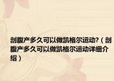 剖腹產(chǎn)多久可以做凱格爾運動?（剖腹產(chǎn)多久可以做凱格爾運動詳細介紹）