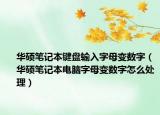 華碩筆記本鍵盤(pán)輸入字母變數(shù)字（華碩筆記本電腦字母變數(shù)字怎么處理）