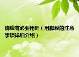 腳膜有必要用嗎（用腳膜的注意事項詳細介紹）