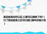 新冠疫苗問世以后,口罩可以摘掉了嗎?（打了新冠疫苗之后可以摘口罩嗎詳細(xì)介紹）