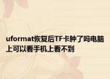 uformat恢復(fù)后TF卡腫了嗎電腦上可以看手機(jī)上看不到