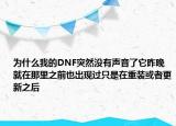 為什么我的DNF突然沒有聲音了它昨晚就在那里之前也出現(xiàn)過只是在重裝或者更新之后