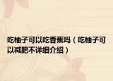 吃柚子可以吃香蕉嗎（吃柚子可以減肥不詳細(xì)介紹）