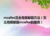 mcafee完全徹底卸載方法（怎么徹底卸載mcafee的服務(wù)）