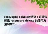 rescuepro deluxe激活碼（誰(shuí)能告訴我 rescuepro deluxe 的使用方法啊???）