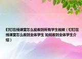 釘釘在線課堂怎么能看到所有學生視頻（釘釘在線課堂怎么看到全體學生 如何看到全體學生介紹）