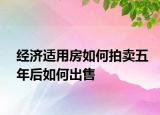 經(jīng)濟適用房如何拍賣五年后如何出售