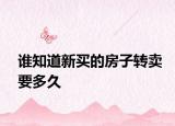 誰知道新買的房子轉(zhuǎn)賣要多久
