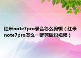 紅米note7pro錄音怎么剪輯（紅米note7pro怎么一鍵剪輯短視頻）