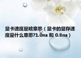 顯卡速度是啥意思（顯卡的顯存速度是什么意思?1.0ns 和 0.8ns）