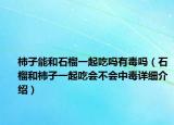 柿子能和石榴一起吃嗎有毒嗎（石榴和柿子一起吃會不會中毒詳細介紹）