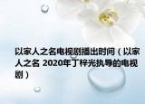 以家人之名電視劇播出時(shí)間（以家人之名 2020年丁梓光執(zhí)導(dǎo)的電視?。? /></span></a>
                        <h2><a  title=