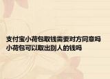 支付寶小荷包取錢需要對方同意嗎 小荷包可以取出別人的錢嗎