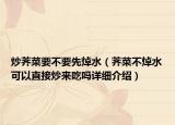 炒薺菜要不要先焯水（薺菜不焯水可以直接炒來吃嗎詳細介紹）