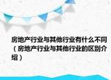 房地產(chǎn)行業(yè)與其他行業(yè)有什么不同（房地產(chǎn)行業(yè)與其他行業(yè)的區(qū)別介紹）