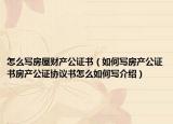 怎么寫(xiě)房屋財(cái)產(chǎn)公證書(shū)（如何寫(xiě)房產(chǎn)公證書(shū)房產(chǎn)公證協(xié)議書(shū)怎么如何寫(xiě)介紹）