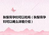 秋梨膏孕婦可以吃嗎（秋梨膏孕婦可以喝么詳細介紹）