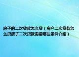 房子的二次貸款怎么貸（房產(chǎn)二次貸款怎么貸房子二次貸款需要哪些條件介紹）