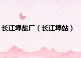 長(zhǎng)江埠鹽廠（長(zhǎng)江埠站）