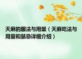 天麻的服法與用量（天麻吃法與用量和禁忌詳細(xì)介紹）