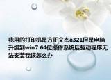 我用的打印機(jī)是方正文杰a321但是電腦升級到win7 64位操作系統(tǒng)后驅(qū)動程序無法安裝我該怎么辦