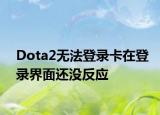 Dota2無法登錄卡在登錄界面還沒反應(yīng)
