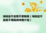 綠碼是不是就不要隔離（綠碼是不是就不用隔離詳細(xì)介紹）