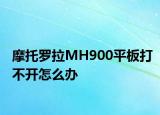 摩托羅拉MH900平板打不開怎么辦